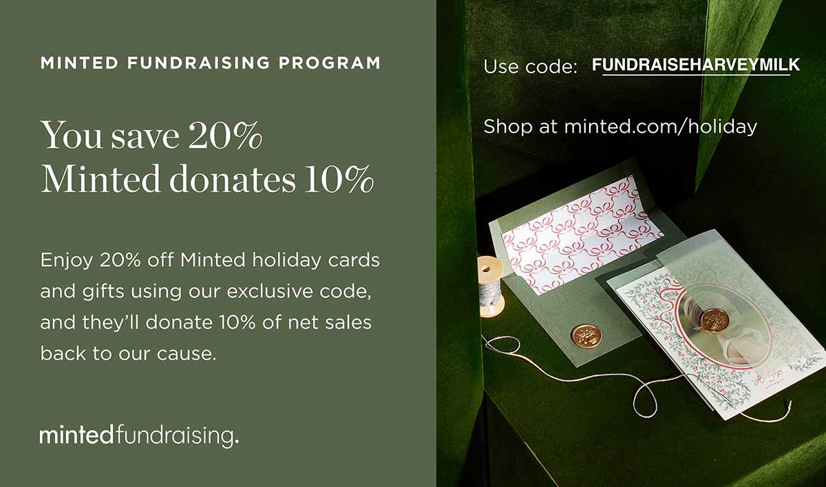 A green promotional graphic for the Minted Fundraising Program. Text reads: “You save 20%, Minted donates 10%. Enjoy 20% off Minted holiday cards and gifts using our exclusive code, and they’ll donate 10% of net sales back to our cause.” On the right side, the code “FUNDRAISEHARVEYMILK” appears above “Shop at minted.com/holiday.” Beside the text is a photo of elegant holiday stationery with decorative envelopes, ribbon, and wax seals.
